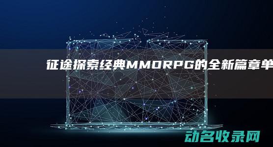 征途探索经典RPG的全新篇章征