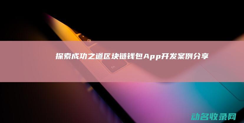 探索成功之道 区块链钱包App开发案例分享 (成功的探索)