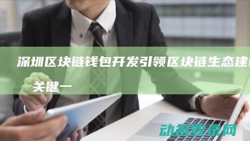 深圳区块链钱包开发 引领区块链生态建设的关键一步 (深圳区块链钱包)