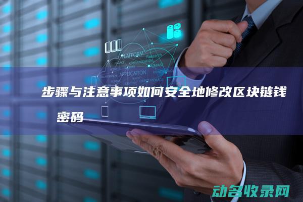 步骤与注意事项 如何安全地修改区块链钱包密码 (步骤与注意事项有哪些)