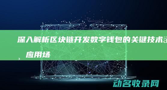深入解析区块链开发数字钱包的关键技术与应用场景 (深入解析区块链产业)