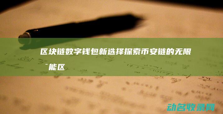 区块链数字钱包新选择 探索币安链的无限可能 (区块链数字钱包有哪些)