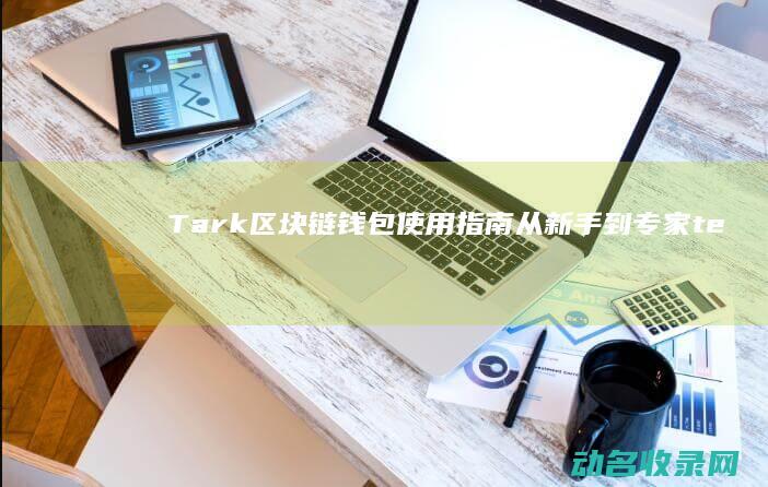 Tark区块链钱包使用指南 从新手到专家 (terra区块)